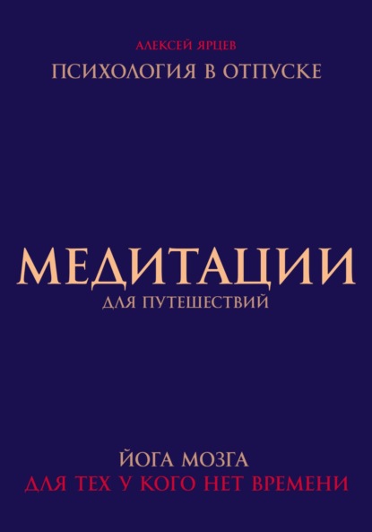 Валерьевич Алексей Ярцев: Медитации для путешествий. Психология в отпуске. Йога мозга, для тех у кого нет времени