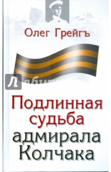 Грейгъ Олег: Подлинная судьба адмирала Колчака