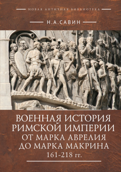 А. Н. Савин: Военная история Римской империи от Марка Аврелия до Марка Макрина 161–218 гг.