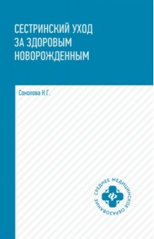 Соколова Наталья Глебовна: Сестринский уход за здоровым новорожденным. Учебное пособие