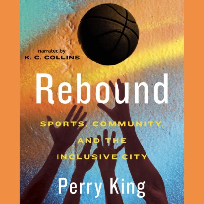 King Perry: Rebound - Sports, Community, and the Inclusive City (Unabridged)