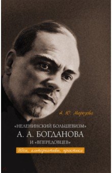 Морозова Алла Юрьевна: «Неленинский большевизм» А. А. Богданова и «впередовцев». Идеи, альтернативы, практика