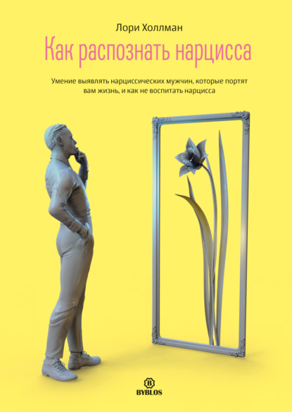 Холлман Лори: Как распознать Нарцисса. Умение выявлять нарциссических мужчин, которые портят вам жизнь, и как не воспитать нарцисса
