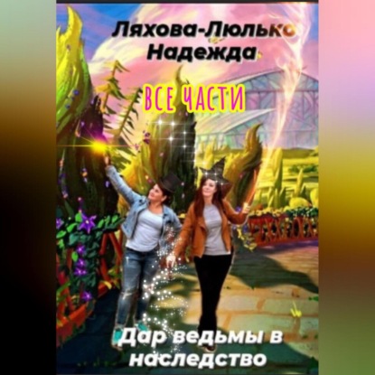 Викторовна Надежда Ляхова-Люлько: Дар ведьмы в наследство. Все части
