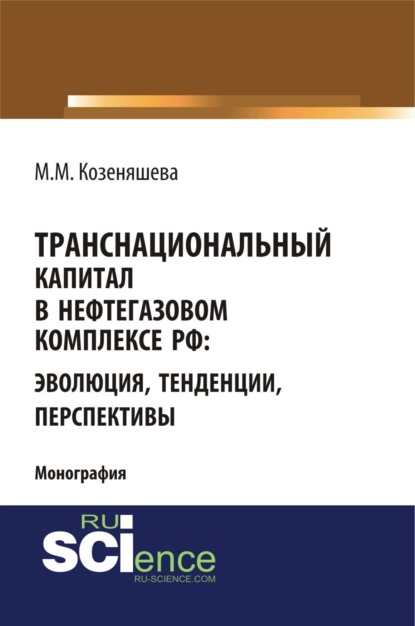 Михайловна Маргарита Козеняшева: Транснациональный капитал в нефтегазовом комплексе РФ: эволюция, тенденции, перспективы. (Аспирантура, Бакалавриат, Магистратура). Монография.
