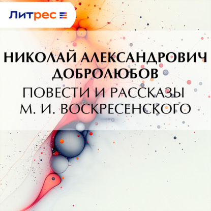 Александрович Николай Добролюбов: Повести и рассказы М. И. Воскресенского