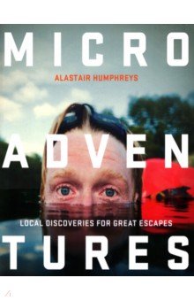 Humphrey Alastair: Microadventures. Local Discoveries for Great Escapes