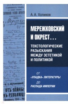 Холиков Алексей Александрович: Мережковский и окрест... Текстологические разыскания между эстетикой и политикой