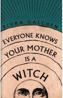 Galchen Rivka: Everyone Knows Your Mother Is a Witch