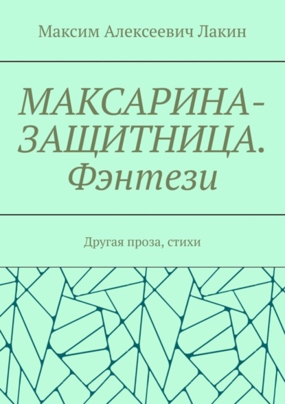 Алексеевич Максим Лакин: Максарина-защитница. Фэнтези. Другая проза, стихи