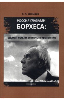 Давыдов Егор Андреевич: Россия глазами Борхеса. Долгий путь от слепоты к прозрению