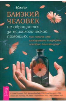 Поллард К. Алек: Когда близкий человек не обращается за психологической помощью. Как помочь ему выздороветь