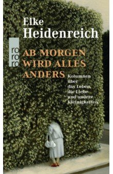 Heidenreich Elke: Ab morgen wird alles anders. Kolumnen über das Leben, die Liebe und andere Kleinigkeiten