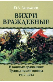 Аквилянов Юрий Андреевич: Вихри враждебные. В конных сражениях Гражданской войны. 1917-1922