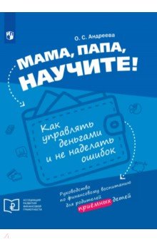 Андреева Ольга Николаевна: Мама, папа, научите! Как управлять деньгами и не наделать ошибок. Руководство