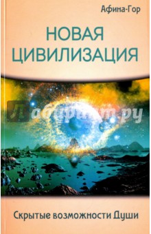 Афина-Гор: Новая Цивилизация. Скрытые возможности Души