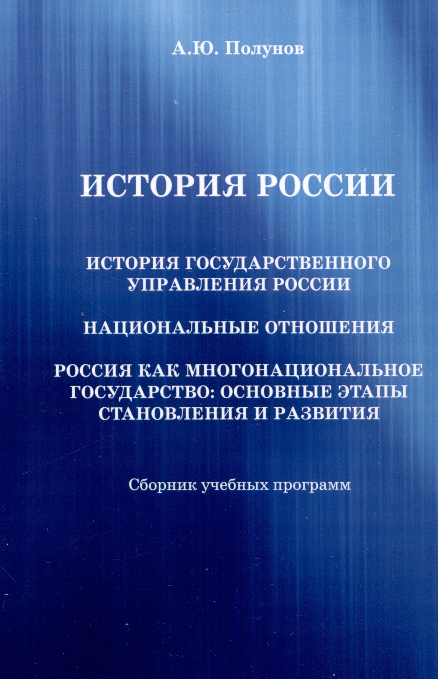 Юрьевич Полунов Александр: История России. История государственного управления России. Национальные отношения. Россия как многонациональное государство: основные этапы становления и развития: Сборник учебных программ