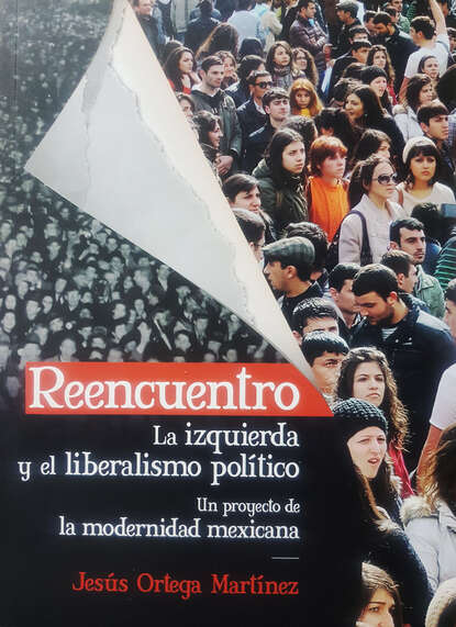 Reencuentro. La izquierda y el liberalismo político - Un proyecto de la modernidad mexicana