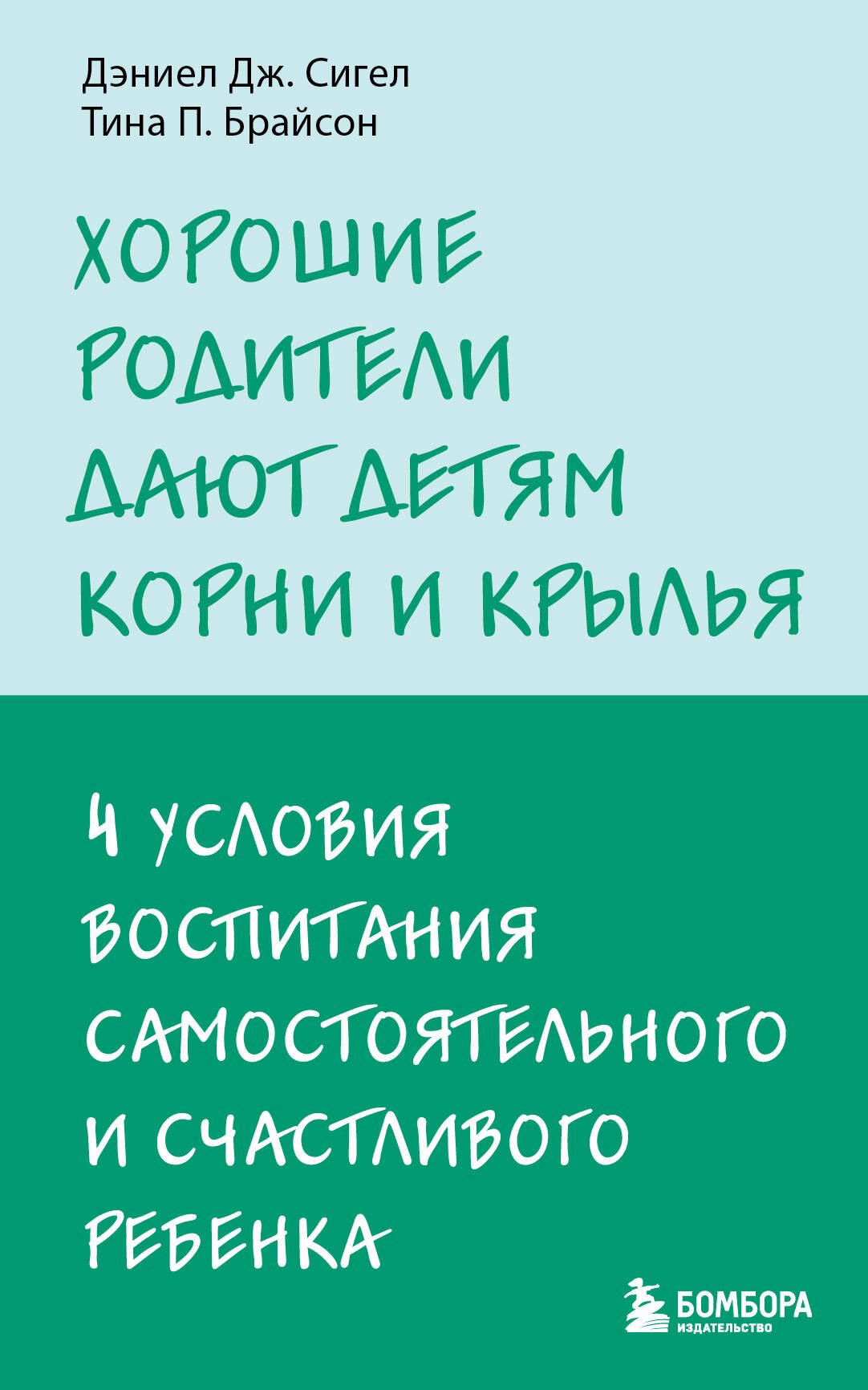 Сигел Дэниэл Дж.: Хорошие родители дают детям корни и крылья. 4 условия воспитания самостоятельного и счастливого ребенка