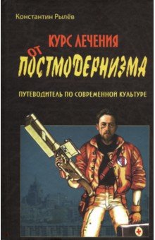 Рылев Константин Эдуардович: Курс лечения от постмодернизма. Путеводитель по современной культуре