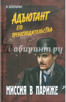 Болгарин Игорь Яковлевич: Миссия в Париже. Адъютант его превосходительства. Книга 5