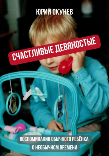 Окунев Юрий: Счастливые девяностые. Воспоминания обычного ребёнка о необычном времени