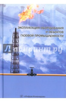 Васильев Г. Г.: Эксплуатация оборудования и объектов газовой промышленности. Учебное пособие