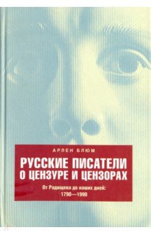Блюм Арлен: Русские писатели о цензуре и цензорах. От Радищева до наших дней. 1790-1990
