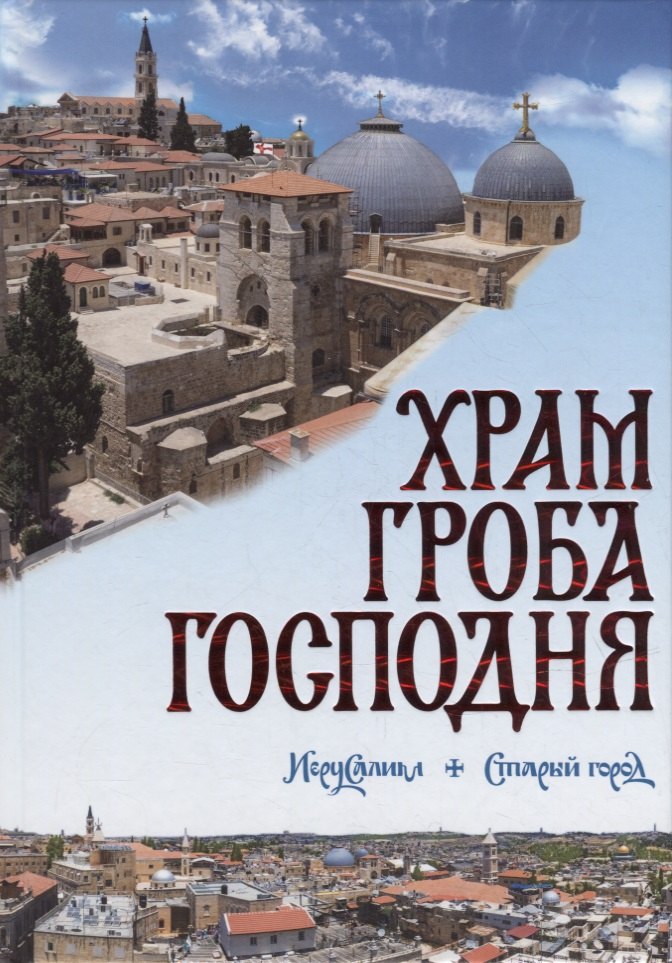 Храм Гроба Господня. Иерусалим. Старый город: Голгофа, Гроб Господень, Камень помазания: альбом-справочник