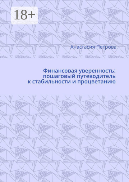 Петрова Анастасия: Финансовая уверенность: пошаговый путеводитель к стабильности и процветанию