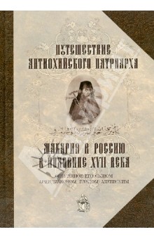 Архидиакон Павел Алеппский: Путешествие Антиохийского Патриарха Макария в Россию в половине XVII века, описанное его сыном