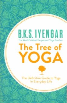 Iyengar B.K.S.: The Tree of Yoga. The Definitive Guide to Yoga in Everyday Life
