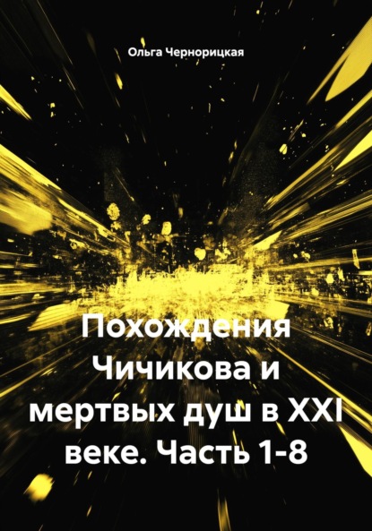 Чернорицкая Ольга: Похождения Чичикова и мертвых душ в XXI веке. Часть 1-8