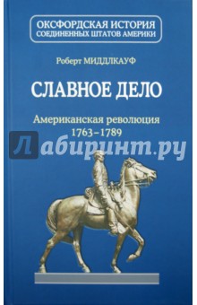 Миддлкауф Роберт Лоуренс: Славное дело. Американская революция 1763-1789