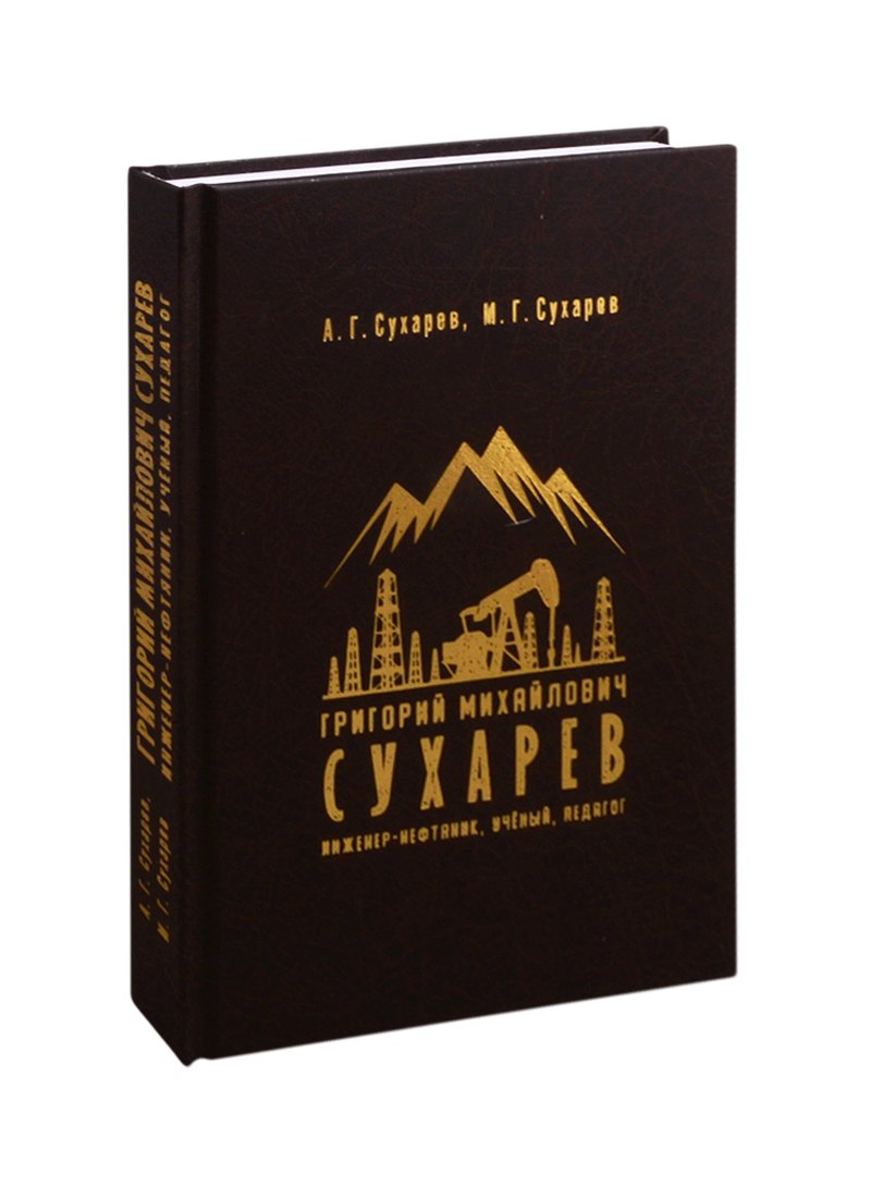 Григорьевич Сухарев Алексей: Григорий Михайлович Сухарев. Инженер-нефтяник, ученый, педагог