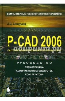 Саврушев Эрнст Церенович: P-CAD 2006. Руководство схемотехника, администратора библиотек, конструктора