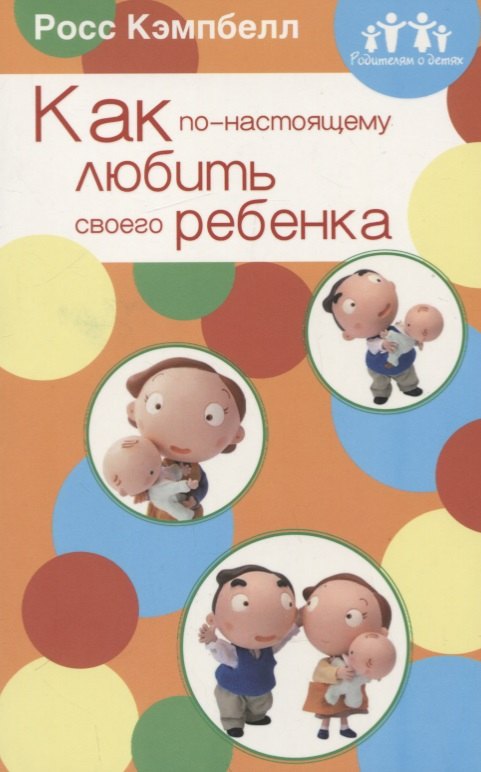 Кэмпбелл Росс Д.: Как по-настоящему любить своего ребенка