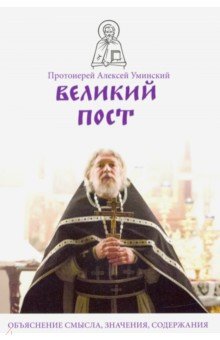Протоиерей Алексей Уминский: Великий пост. Объяснение смысла, значения, содержания