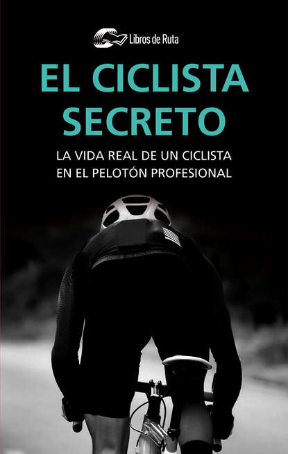El ciclista secreto - La vida secreta de un ciclista en el pelotón profesional