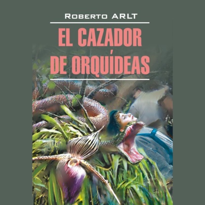 Арльт Роберто: Охотник за орхидеями / El Cazador de Orquideas