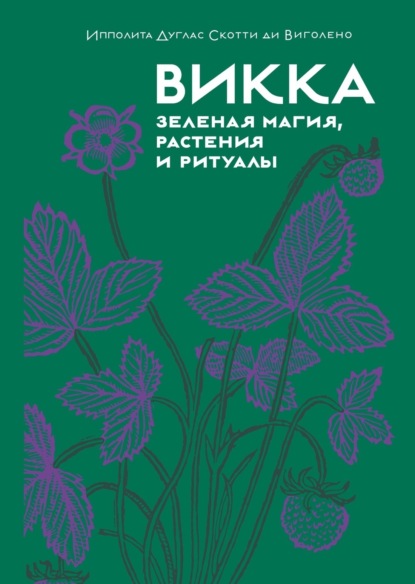 Виголено Ипполита Скотти: Викка: зеленая магия, растения и ритуалы