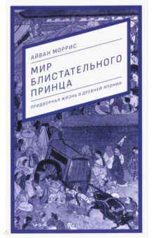 Мир блистательного принца. Придворная жизнь в древней Японии