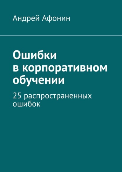 Афонин Андрей: Ошибки в корпоративном обучении. 25 распространенных ошибок