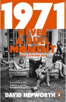 Hepworth David: 1971 - Never a Dull Moment. Rock's Golden Year