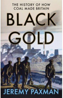 Paxman Jeremy: Black Gold. The History of How Coal Made Britain