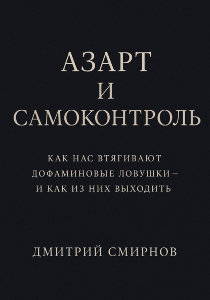 Смирнов Дмитрий: Азарт и самоконтроль. Как нас втягивают дофаминовые ловушки – и как из них выходить