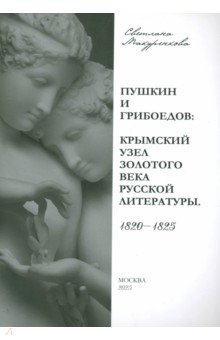 Макуренкова Светлана Александровна: Пушкин и Грибоедов. Крымский узел золотого века русской литературы. 1820-1825
