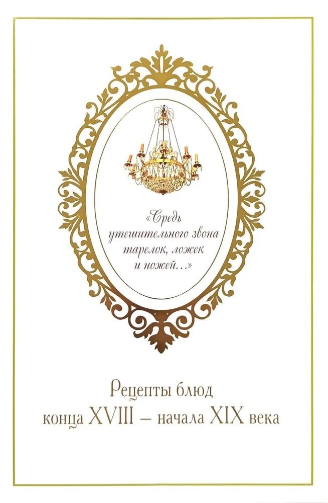 В. Печникова Ю.: «Средь утешительного звона тарелок, ложек и ножей...». Рецепты блюд конца XVIII — начала XIX века