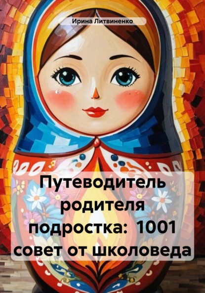 Литвиненко Ирина: Путеводитель родителя подростка: 1001 совет от школоведа