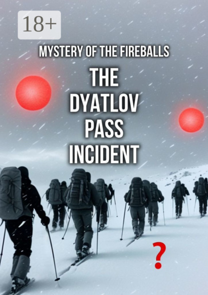 Mikhailov Sergei: The Dyatlov Pass Incident. Mystery of the Fireballs
